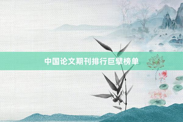 中国论文期刊排行巨擘榜单