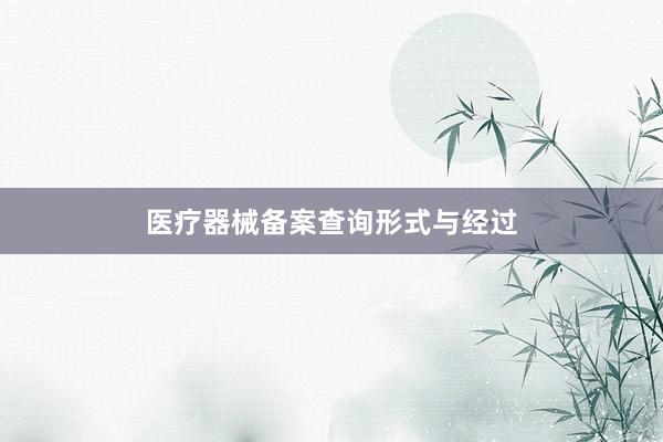 医疗器械备案查询形式与经过