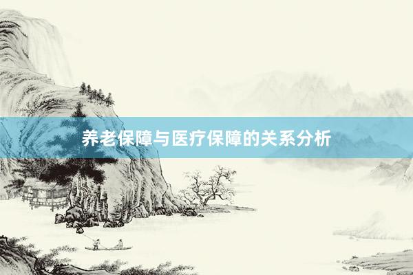 养老保障与医疗保障的关系分析